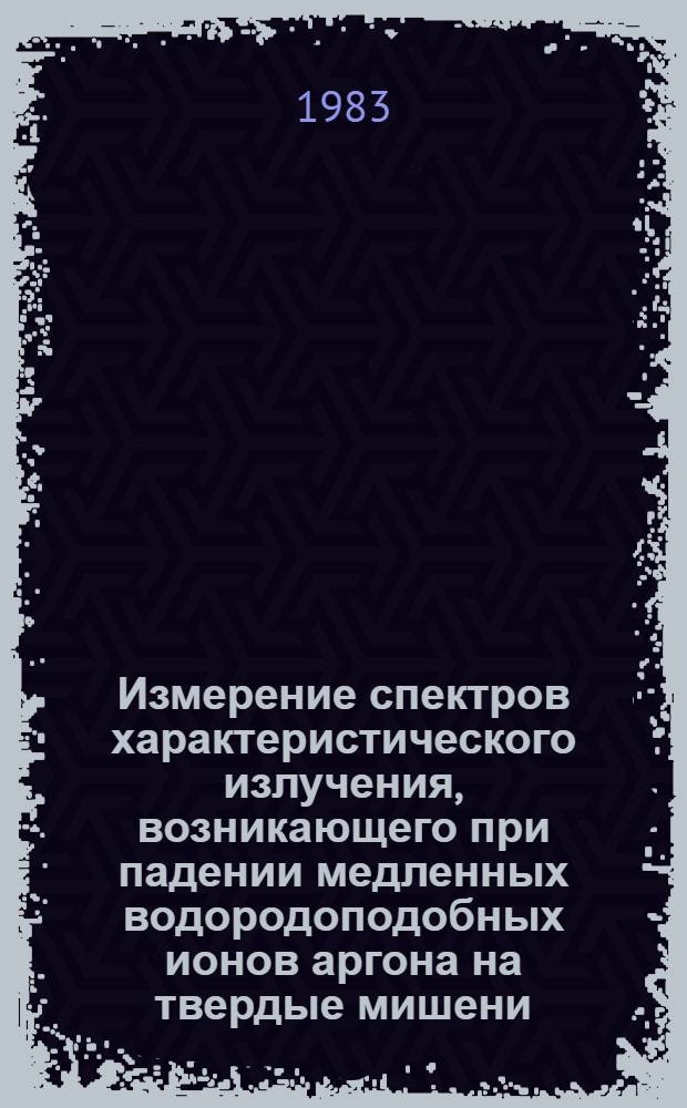 Измерение спектров характеристического излучения, возникающего при падении медленных водородоподобных ионов аргона на твердые мишени