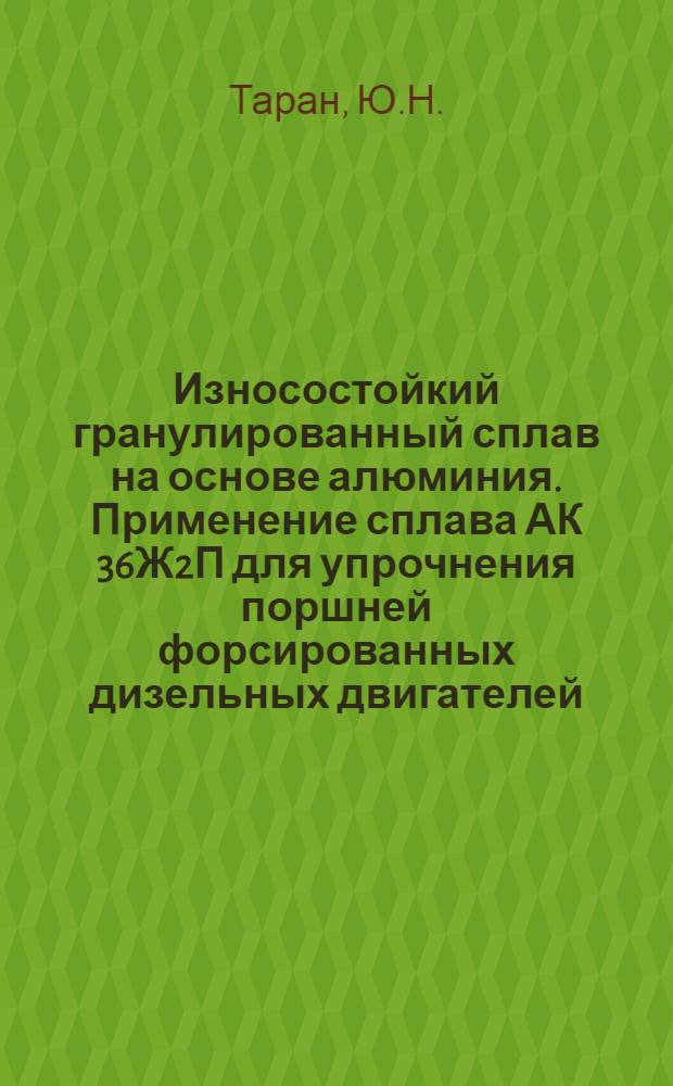 Износостойкий гранулированный сплав на основе алюминия. [Применение сплава АК 36Ж2П для упрочнения поршней форсированных дизельных двигателей