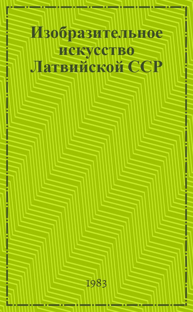 Изобразительное искусство Латвийской ССР : Живопись, сценография, скульптура, графика, декор.-прикл. искусство (керамика, текстиль) : Альбом