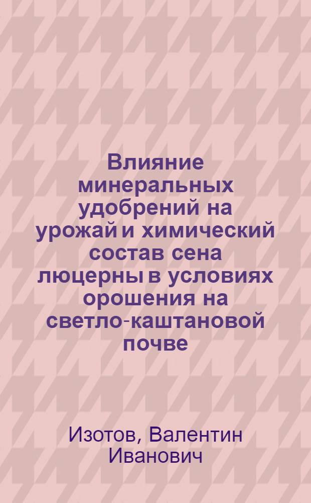 Влияние минеральных удобрений на урожай и химический состав сена люцерны в условиях орошения на светло-каштановой почве : Автореф. дис. на соиск. учен. степ. канд. с.-х. наук : (06.01.04)
