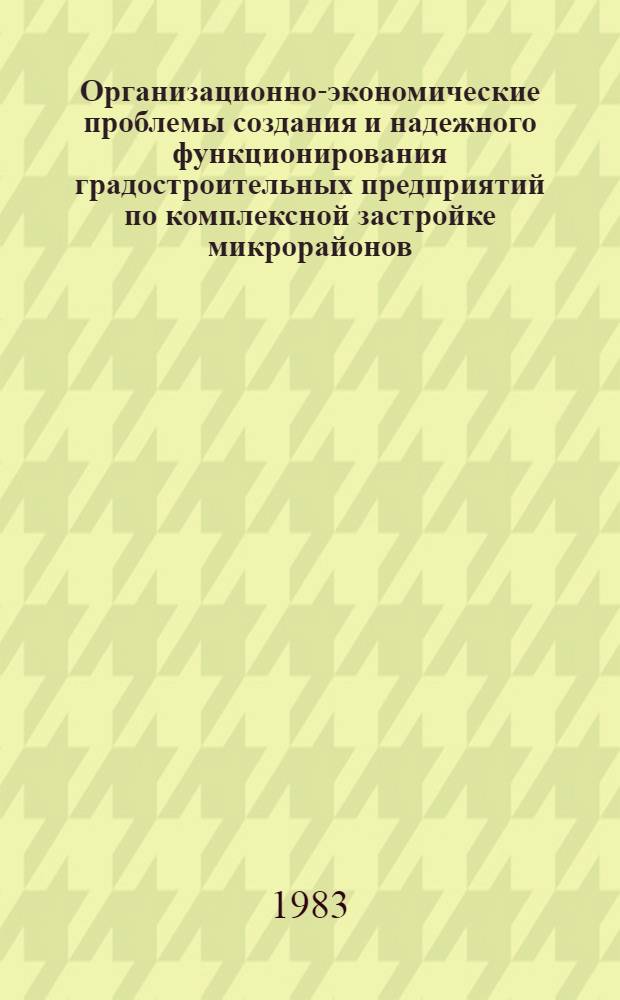 Организационно-экономические проблемы создания и надежного функционирования градостроительных предприятий по комплексной застройке микрорайонов : Автореф. дис. на соиск. учен. степ. д-ра экон. наук : (08.00.05)