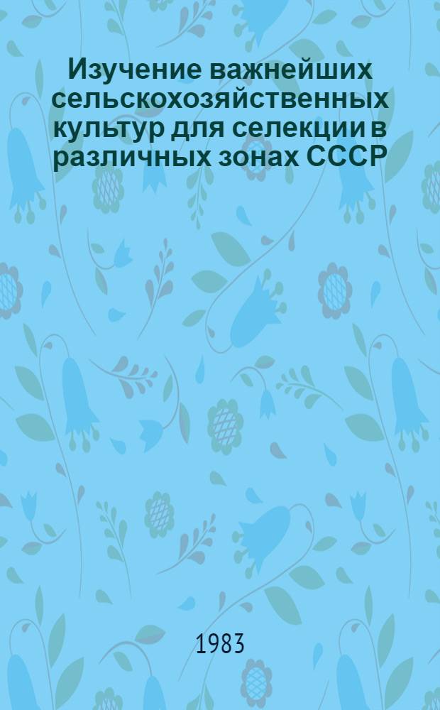 Изучение важнейших сельскохозяйственных культур для селекции в различных зонах СССР : Сб. статей