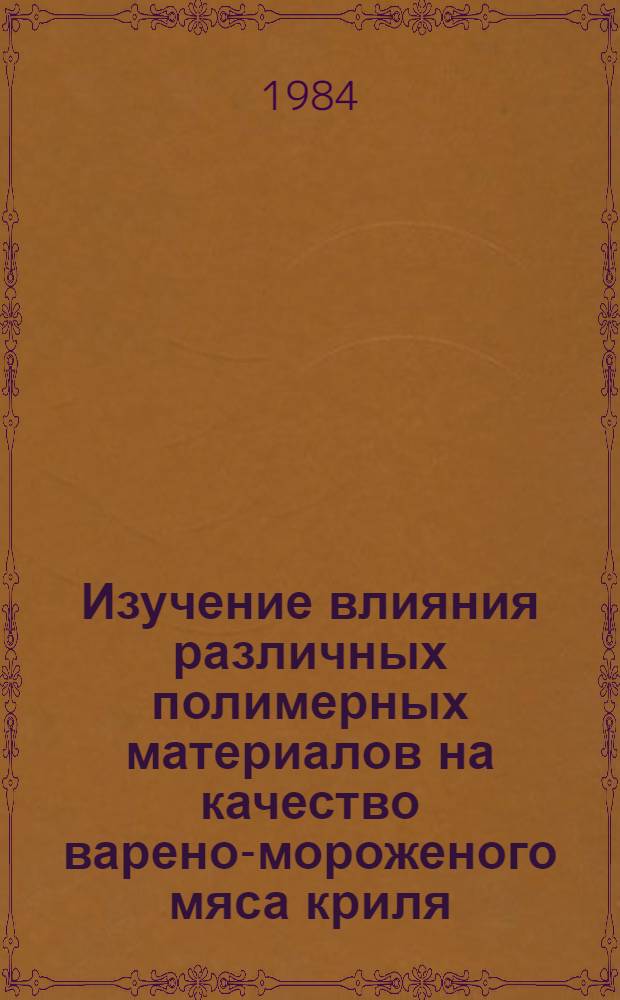 Изучение влияния различных полимерных материалов на качество варено-мороженого мяса криля : Науч. отчет по теме № IV.II за 1982-1983 гг