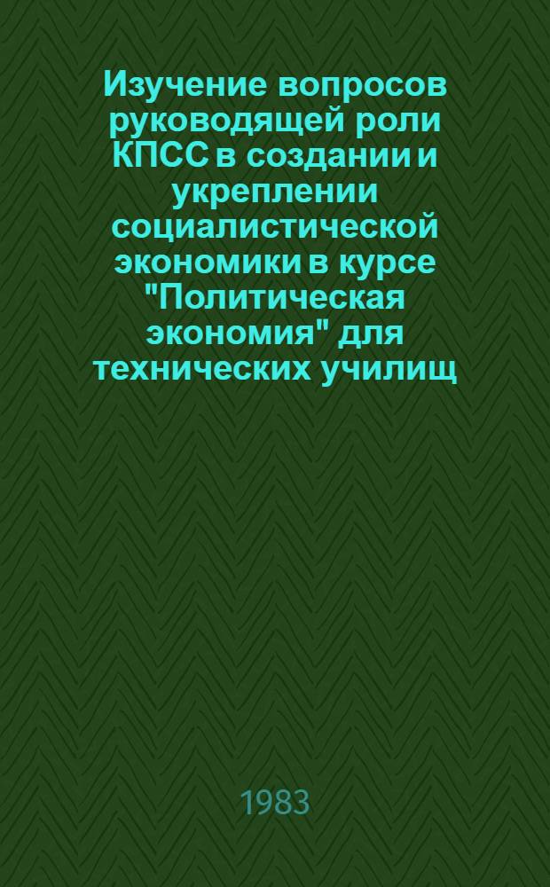 Изучение вопросов руководящей роли КПСС в создании и укреплении социалистической экономики в курсе "Политическая экономия" для технических училищ : Метод. рекомендации