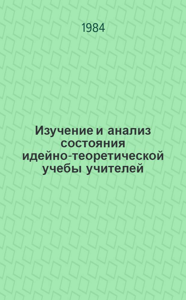 Изучение и анализ состояния идейно-теоретической учебы учителей : (Метод. рекомендации)