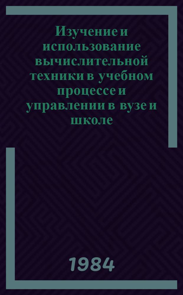 Изучение и использование вычислительной техники в учебном процессе и управлении в вузе и школе : Тез. докл. Обл. науч.-практ. конф., г. Омск