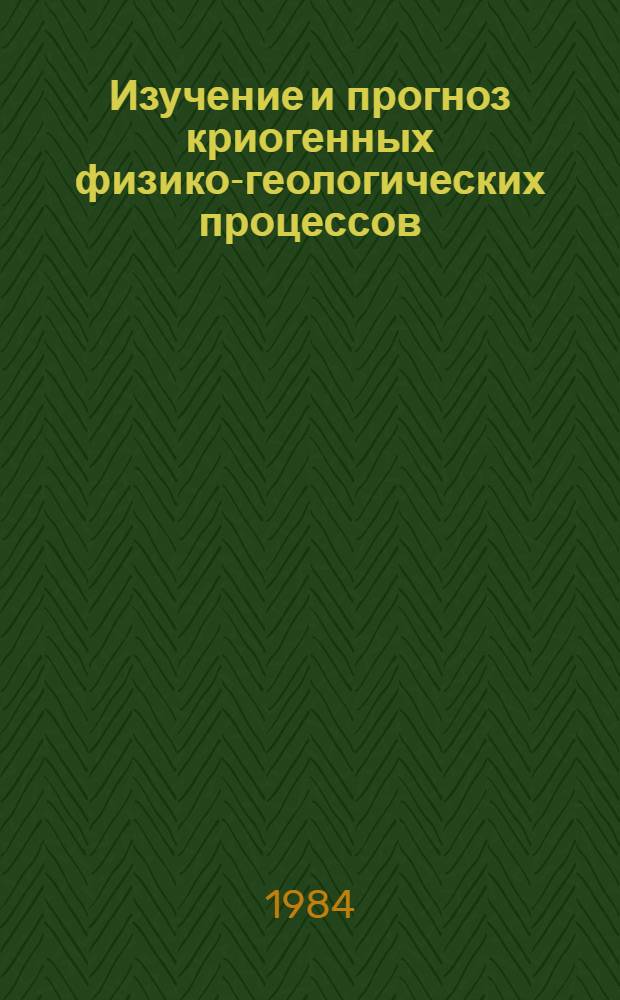 Изучение и прогноз криогенных физико-геологических процессов : (Сб. науч. тр.)