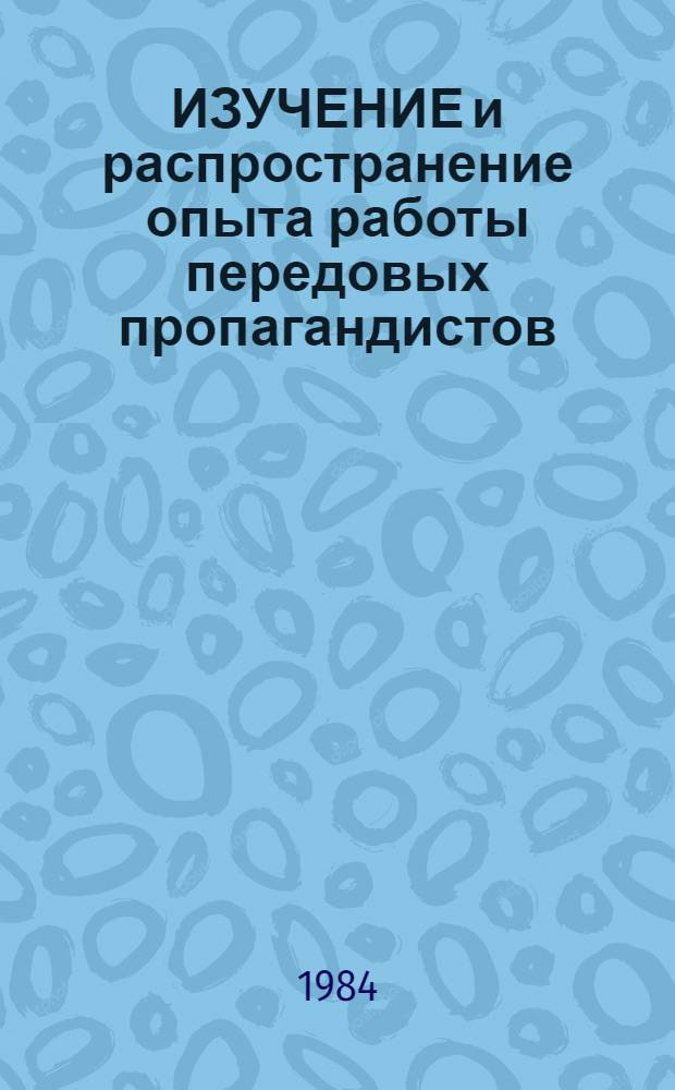 ИЗУЧЕНИЕ и распространение опыта работы передовых пропагандистов : Метод. рекомендации