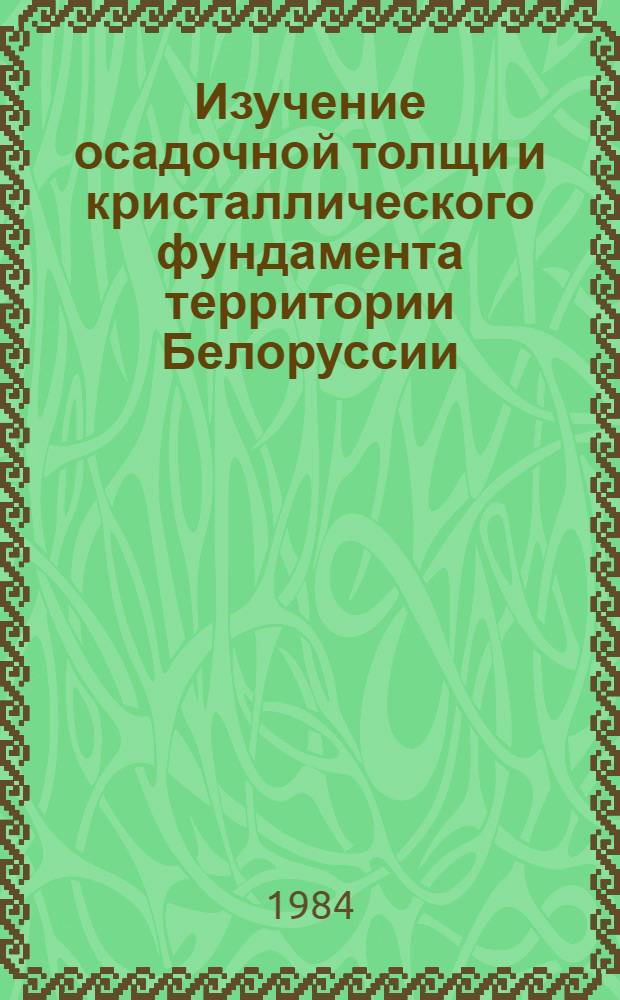 Изучение осадочной толщи и кристаллического фундамента территории Белоруссии : Сб. ст.