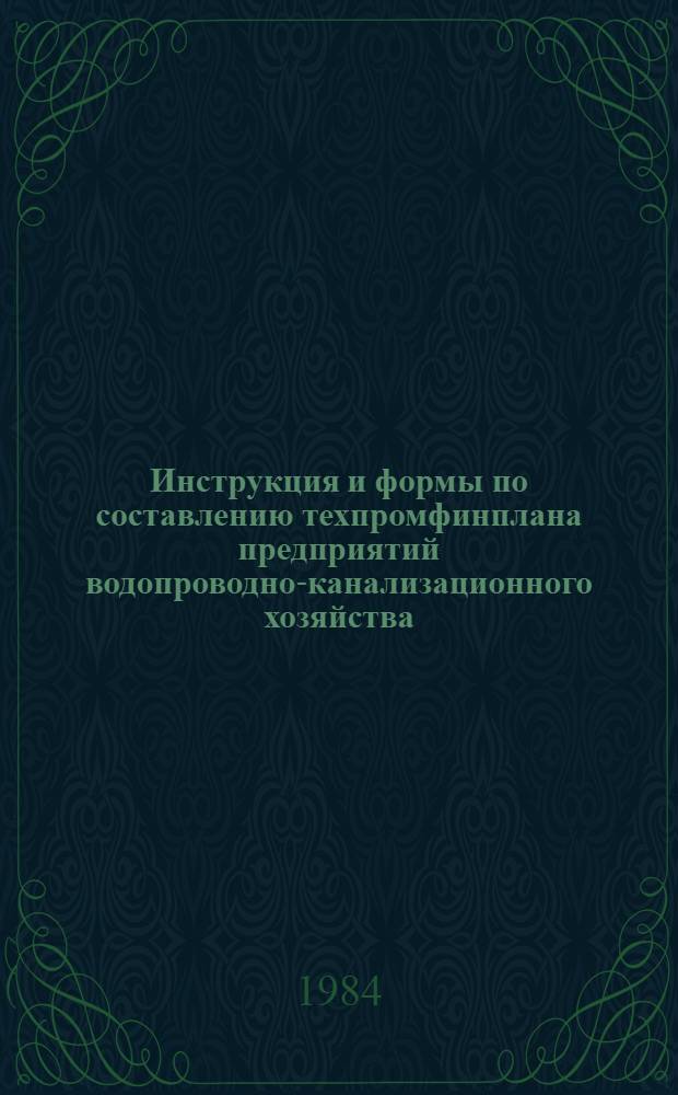 Инструкция и формы по составлению техпромфинплана предприятий водопроводно-канализационного хозяйства : Утв. М-вом жил.-коммун. хоз-ва РСФСР 05.01.81