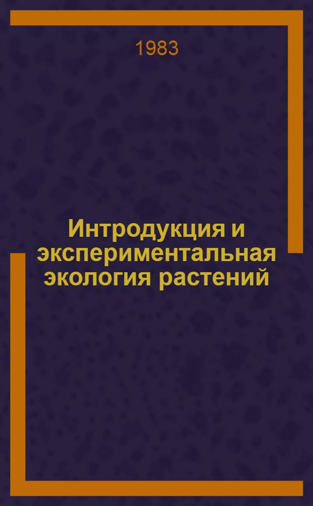 Интродукция и экспериментальная экология растений : Сб. науч. тр