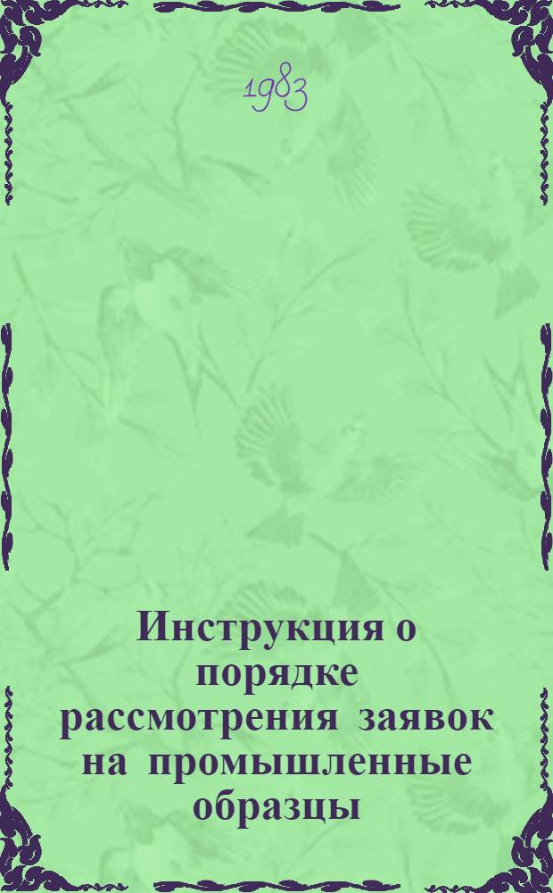 Инструкция о порядке рассмотрения заявок на промышленные образцы : Утв. Гос. ком. СССР по делам изобретений и открытий 29.12.82