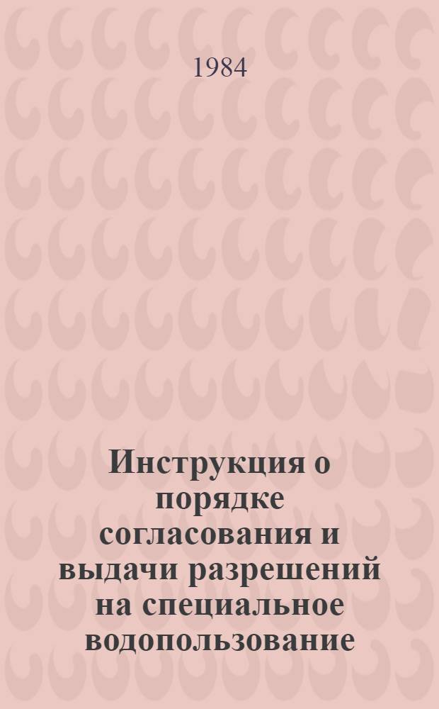 Инструкция о порядке согласования и выдачи разрешений на специальное водопользование : НВН 33-5.1.02-83 : Утв. Минводхозом СССР 30.12.83 : Срок введ. в действие 01.03.84