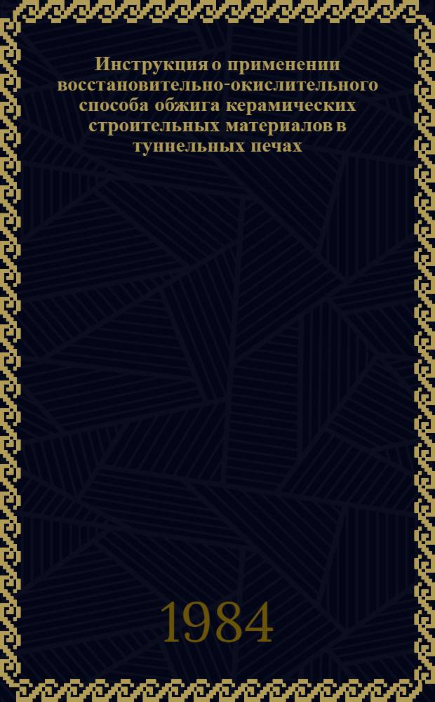 Инструкция о применении восстановительно-окислительного способа обжига керамических строительных материалов в туннельных печах, отапливаемых газовым или жидким топливом