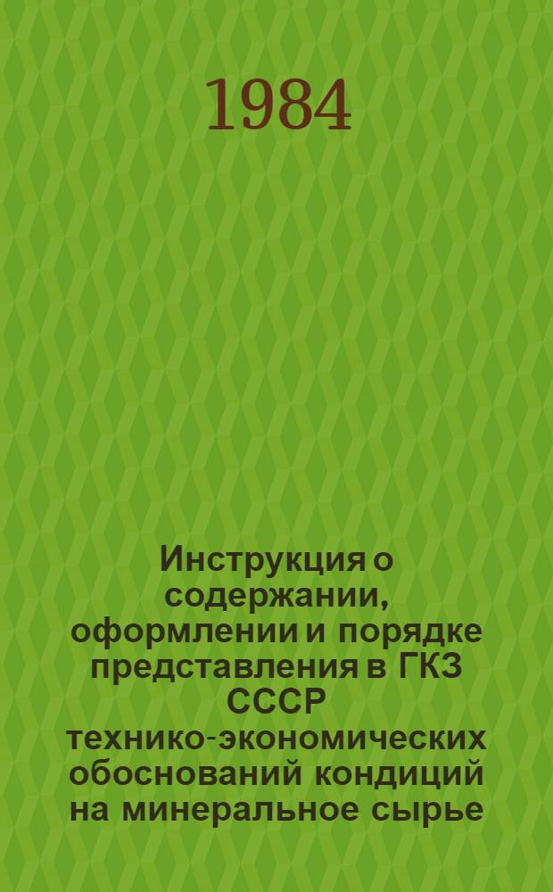 Инструкция о содержании, оформлении и порядке представления в ГКЗ СССР технико-экономических обоснований кондиций на минеральное сырье : Утв. Гос. комис. по запасам полез. ископаемых при Совете Министров СССР 17.08.83