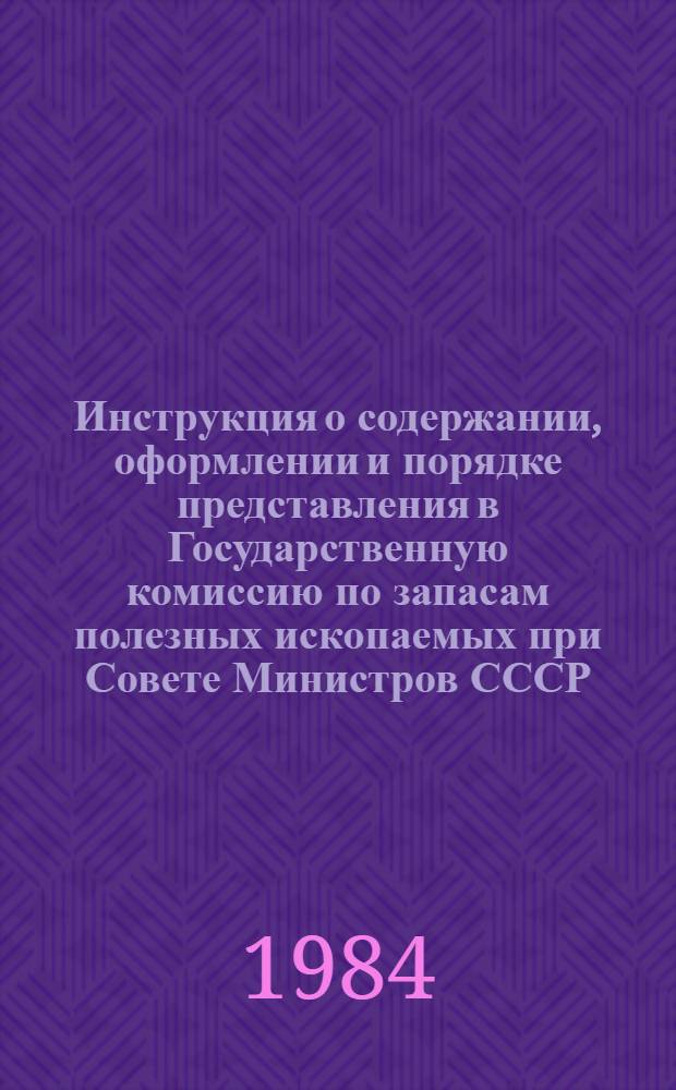 Инструкция о содержании, оформлении и порядке представления в Государственную комиссию по запасам полезных ископаемых при Совете Министров СССР (ГКЗ СССР) и территориальные комиссии по запасам полезных ископаемых (ТКЗ) Министерства геологии СССР материалов по подсчету запасов металлических и неметаллических полезных ископаемых : Утв. ГКЗ СССР 06.10.83