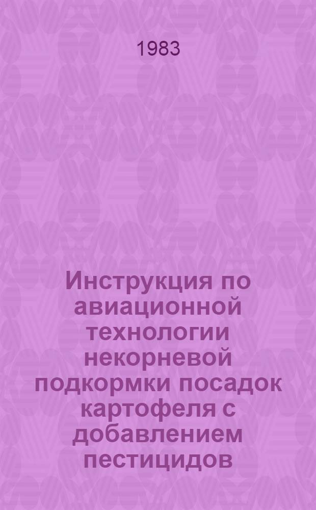 Инструкция по авиационной технологии некорневой подкормки посадок картофеля с добавлением пестицидов : Утв. об-нием "Союзсельхозхимия" и М-вом гражд. авиации в июне 1983 г