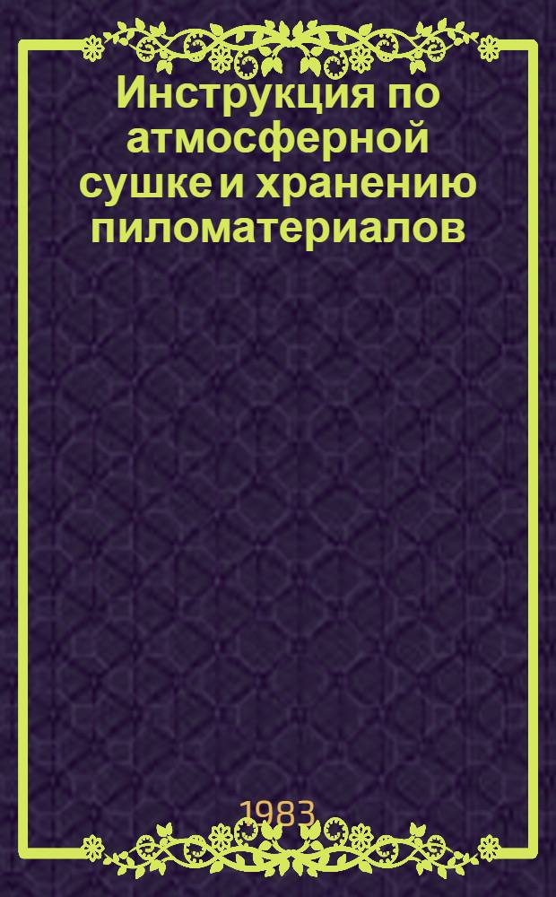 Инструкция по атмосферной сушке и хранению пиломатериалов : Утв. Главсельстройиндустрией Минсельстроя СССР 29.09.82