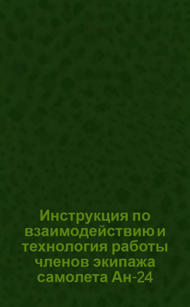 Инструкция по взаимодействию и технология работы членов экипажа самолета Ан-24 : Утв. М-вом гражд. авиации 15.04.83