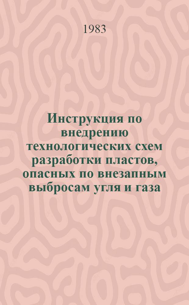 Инструкция по внедрению технологических схем разработки пластов, опасных по внезапным выбросам угля и газа : Утв. Техн. упр. Минуглепрома СССР 09.08.83