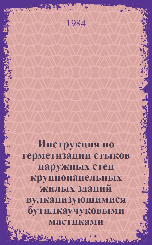 Инструкция по герметизации стыков наружных стен крупнопанельных жилых зданий вулканизующимися бутилкаучуковыми мастиками : ВСН 9-83 / Главкиевгорстрой : Срок введ. 15.06.83