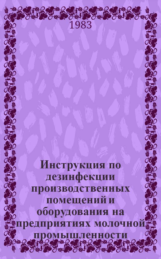 Инструкция по дезинфекции производственных помещений и оборудования на предприятиях молочной промышленности : Утв. М-вом мяс. и молоч. пром-сти 03.04.84