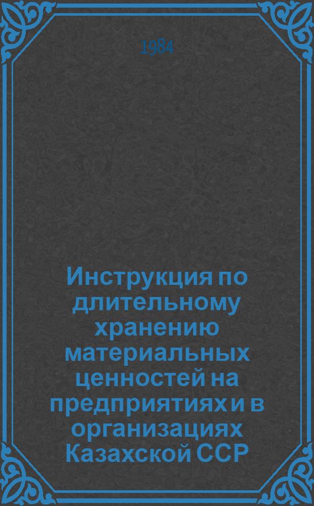 Инструкция по длительному хранению материальных ценностей на предприятиях и в организациях Казахской ССР : Утв. Госпланом КазССР 30.11.84