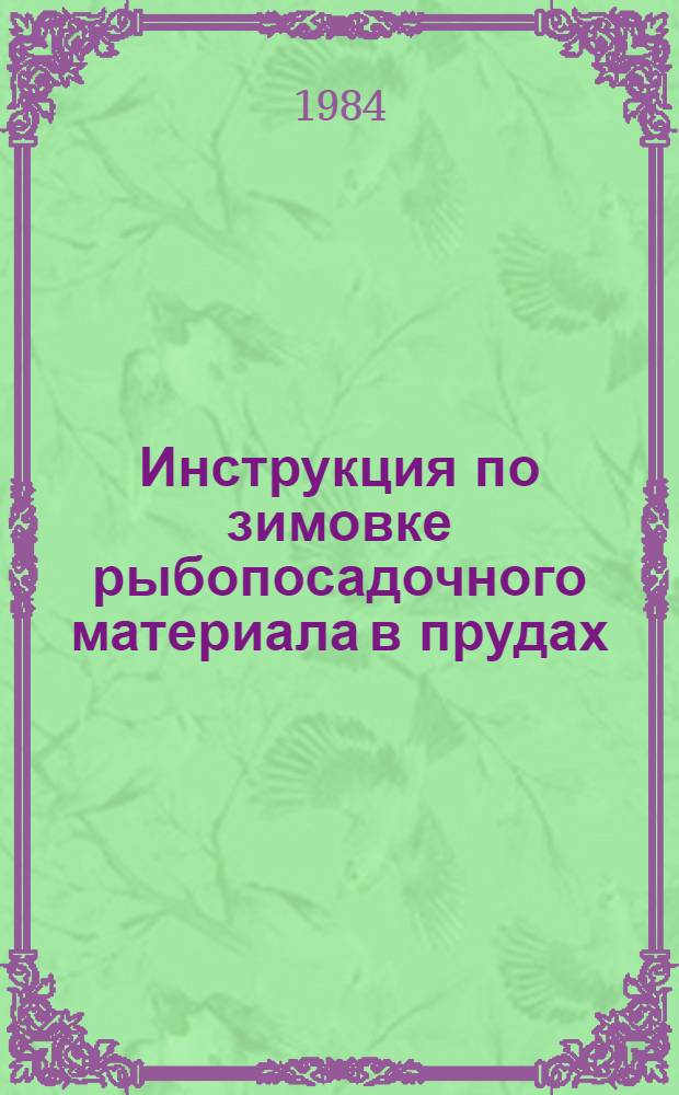 Инструкция по зимовке рыбопосадочного материала в прудах : Утв. М-вом рыб. хоз-ва СССР 28.09.84