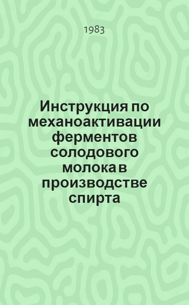Инструкция по механоактивации ферментов солодового молока в производстве спирта : Разраб. КТИПП : Утв. Упрспиртом 29.02.84