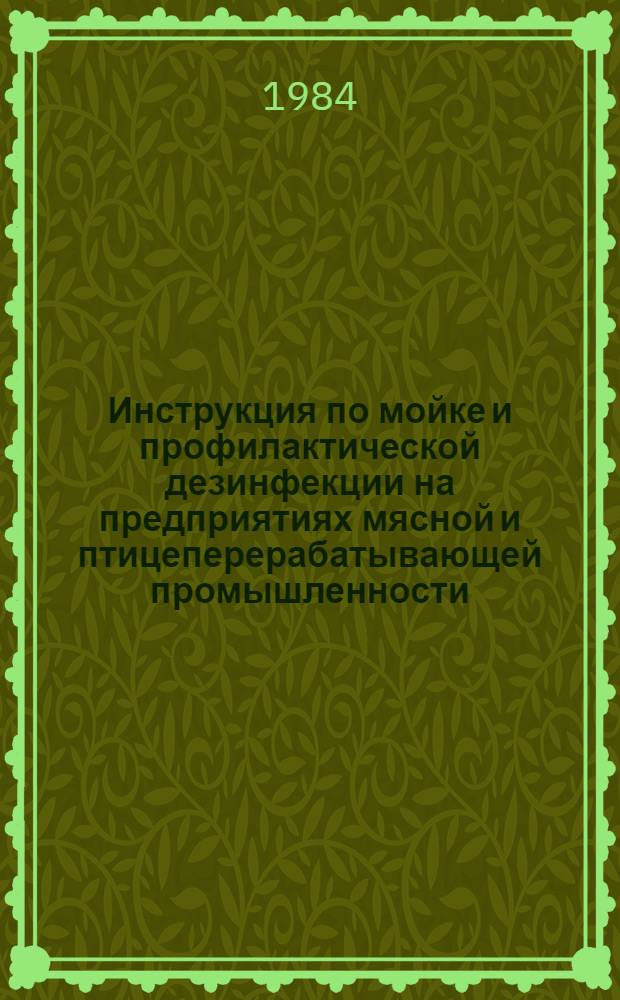 Инструкция по мойке и профилактической дезинфекции на предприятиях мясной и птицеперерабатывающей промышленности : Утв. М-вом мясн. и молоч. пром-сти СССР 15.01.85