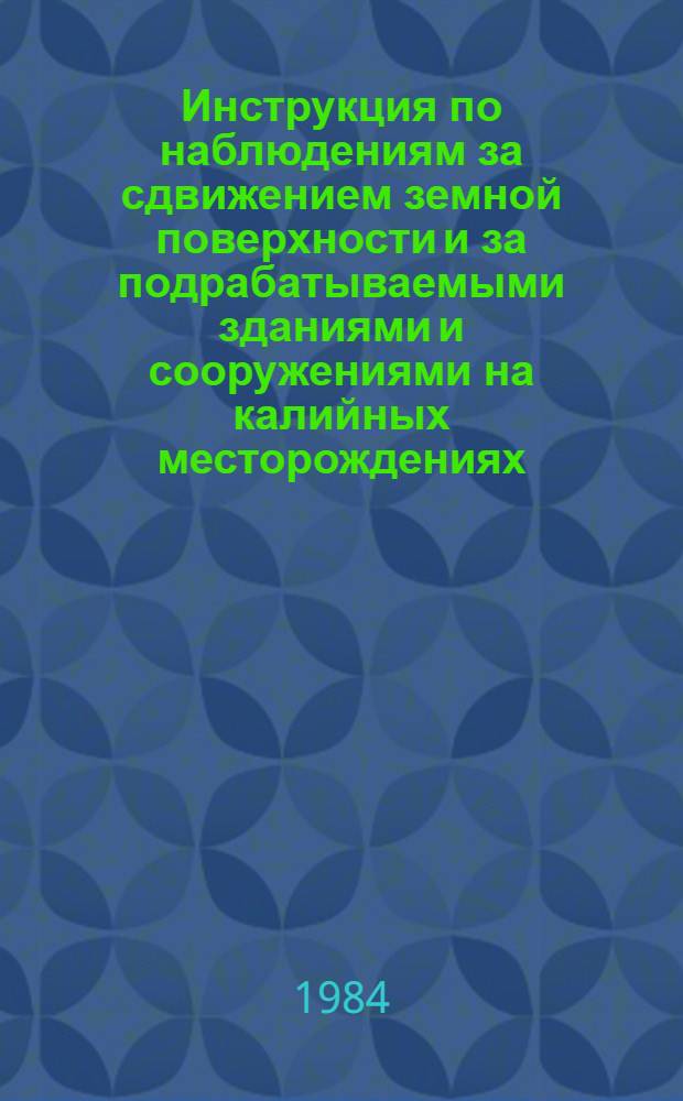 Инструкция по наблюдениям за сдвижением земной поверхности и за подрабатываемыми зданиями и сооружениями на калийных месторождениях : Утв. Госгортехнадзором СССР 27.03.84
