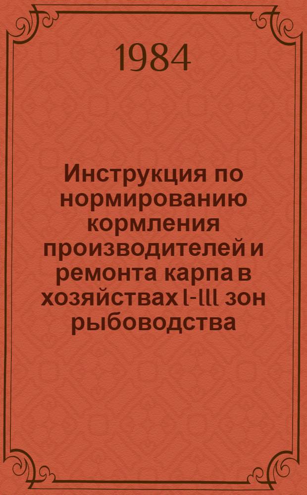 Инструкция по нормированию кормления производителей и ремонта карпа в хозяйствах I-III зон рыбоводства : Утв. М-вом рыб. хоз-ва СССР 13.04.84