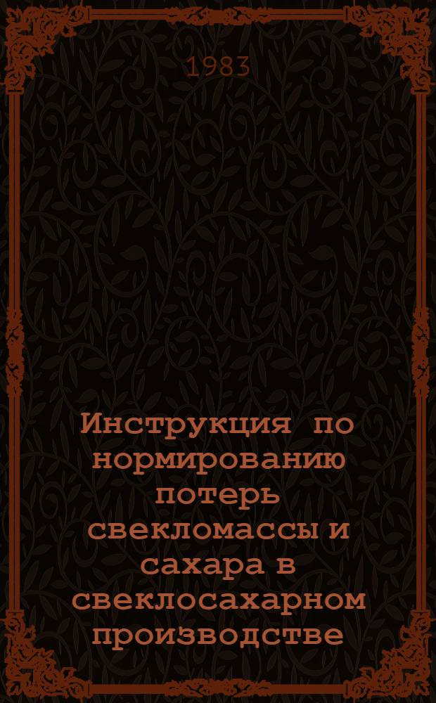 Инструкция по нормированию потерь свекломассы и сахара в свеклосахарном производстве : Утв. М-вом пищ. пром-сти СССР 07.09.83