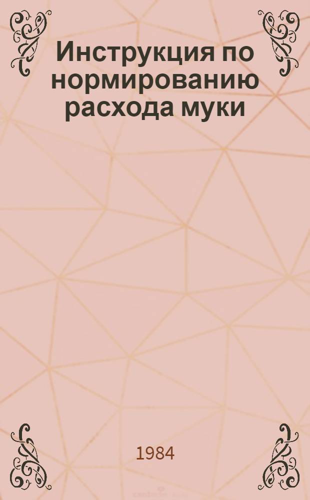 Инструкция по нормированию расхода муки (выхода хлеба) в хлебопекарной промышленности : Утв. М-вом пищ. пром-сти СССР 28.04.84