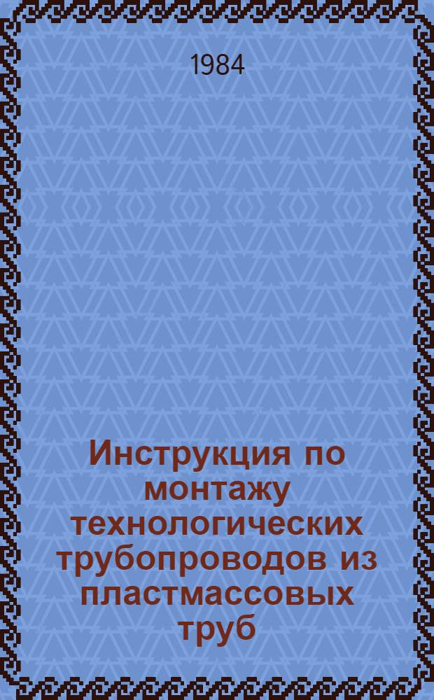 Инструкция по монтажу технологических трубопроводов из пластмассовых труб : ВСН 440-83 / ММСС СССР (М-во монтаж. и спец. строит. работ СССР) : Срок введ. в действие 01.01.84
