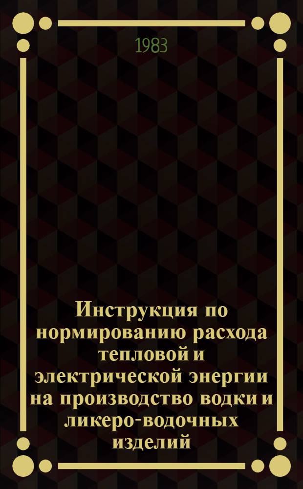 Инструкция по нормированию расхода тепловой и электрической энергии на производство водки и ликеро-водочных изделий : Утв. М-вом пищ. пром-сти СССР 13.07.82