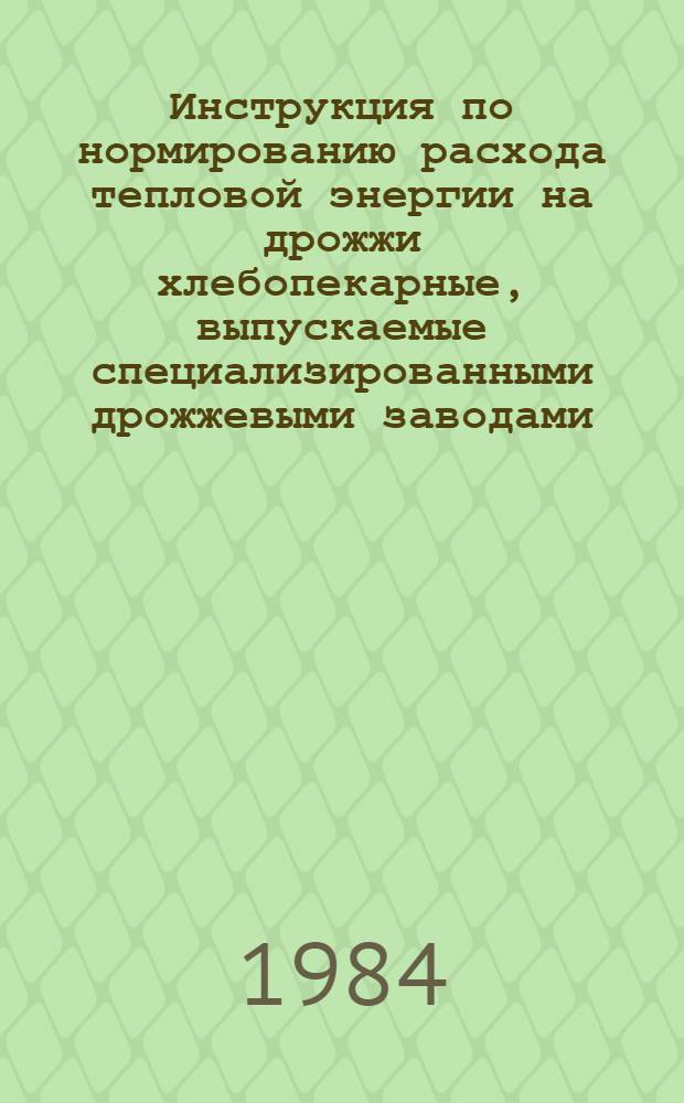 Инструкция по нормированию расхода тепловой энергии на дрожжи хлебопекарные, выпускаемые специализированными дрожжевыми заводами : Утв. М-вом пищ. пром-сти СССР 02.12.83