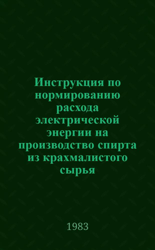 Инструкция по нормированию расхода электрической энергии на производство спирта из крахмалистого сырья : Утв. М-вом пищ. пром-сти СССР 14.07.82