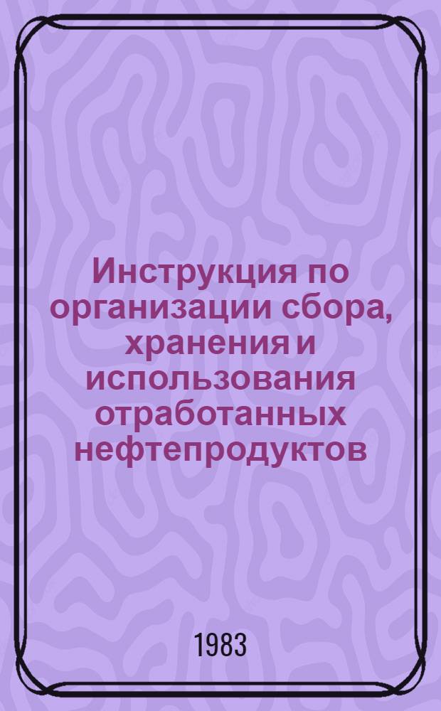 Инструкция по организации сбора, хранения и использования отработанных нефтепродуктов : Руководящий документ отрасли : Вводится впервые с 01.07.83 : Утв. М-вом угольной пром-сти СССР 29.07.82