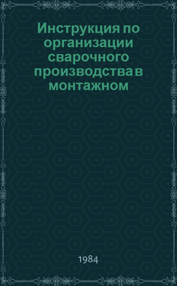 Инструкция по организации сварочного производства в монтажном (специализированном) управлении : ВСН 397-84 / Минмонтажспецстрой СССР : Взамен ВСН 397-78 / ММСС СССР : Срок введ. в действие 01.01.85