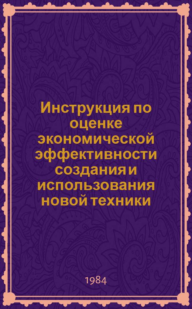 Инструкция по оценке экономической эффективности создания и использования новой техники, изобретений и рационализаторских предложений на горноразведочных работах : Утв. М-вом геологии СССР 14.03.84
