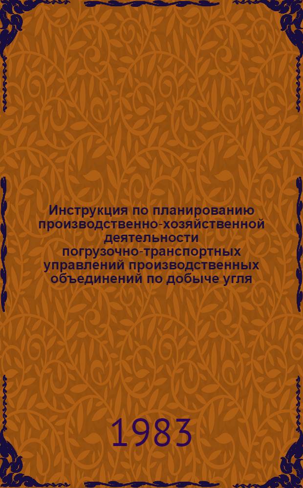 Инструкция по планированию производственно-хозяйственной деятельности погрузочно-транспортных управлений производственных объединений по добыче угля : Утв. М-вом угольной пром-сти СССР 31.03.83