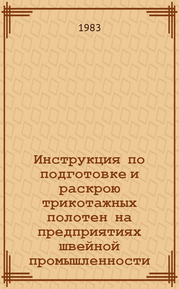 Инструкция по подготовке и раскрою трикотажных полотен на предприятиях швейной промышленности : Утв. М-вом лег. пром-сти СССР 28.12.82