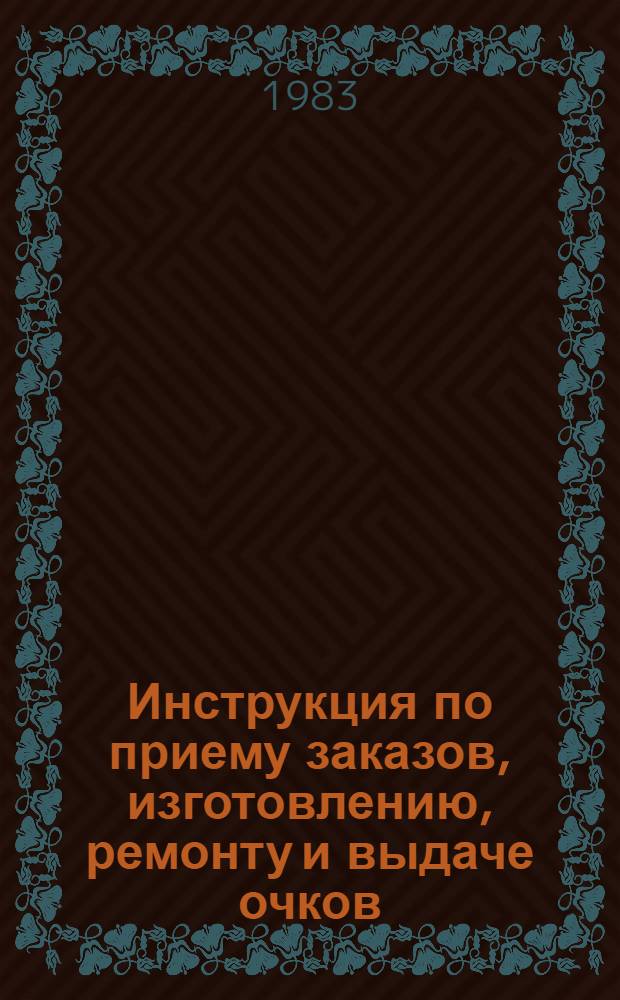Инструкция по приему заказов, изготовлению, ремонту и выдаче очков : Утв. М-вом здравоохранения СССР 19.07.82