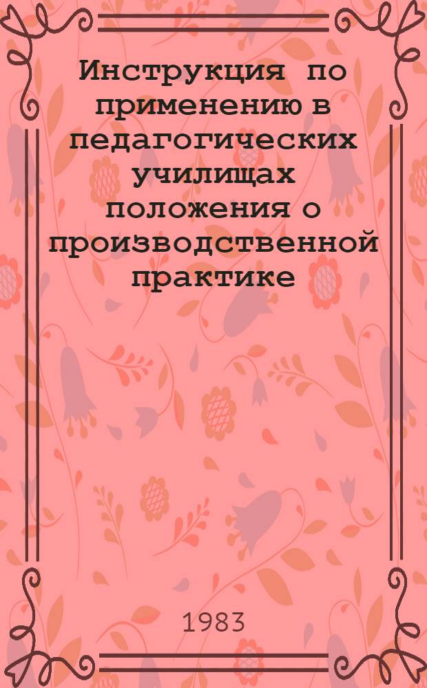 Инструкция по применению в педагогических училищах положения о производственной практике : Для всех спец. пед. уч-щ