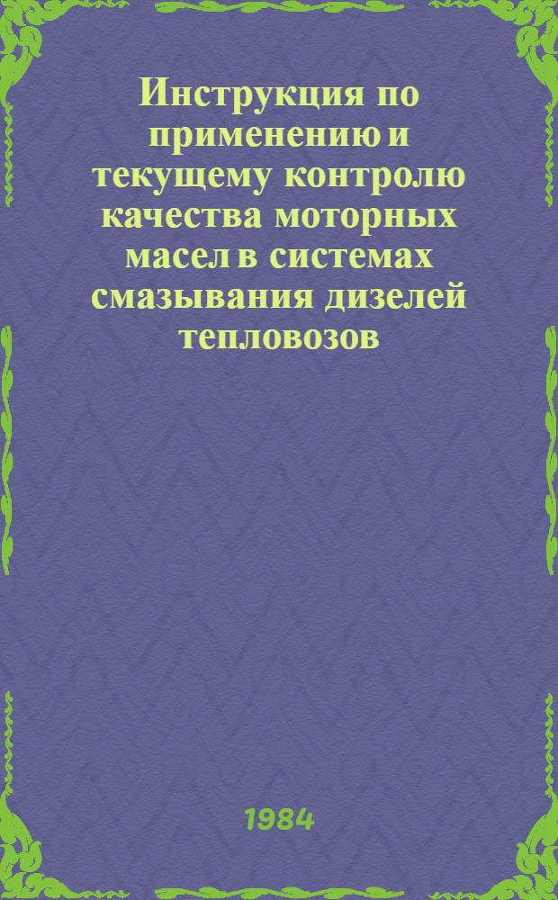 Инструкция по применению и текущему контролю качества моторных масел в системах смазывания дизелей тепловозов, тяговых агрегатов и дизель-поездов, эксплуатируемых предприятиями угольной промышленности : Руководящий документ отрасли : Утв. М-вом угольной пром-сти СССР 31.07.84 : Ввод. впервые с 01.07.84