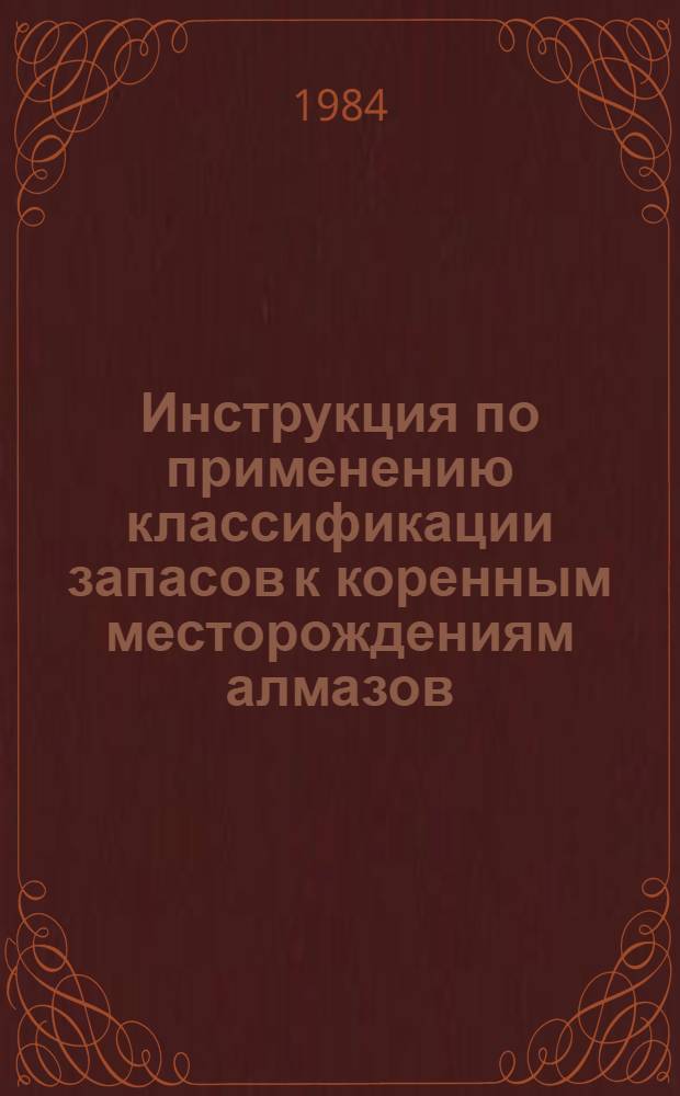 Инструкция по применению классификации запасов к коренным месторождениям алмазов : Утв. ГКЗ СССР 24.03.83