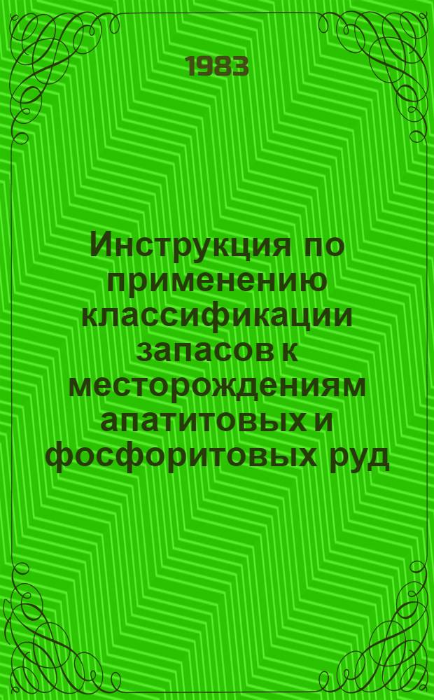 Инструкция по применению классификации запасов к месторождениям апатитовых и фосфоритовых руд : Утв. ГКЗ СССР (Гос. комис. по запасам полез. ископаемых) 31.12.82