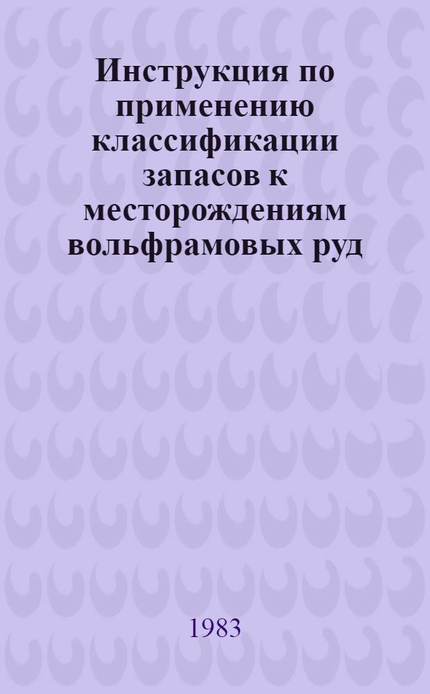 Инструкция по применению классификации запасов к месторождениям вольфрамовых руд : Утв. ГКЗ СССР 30.11.82 г.
