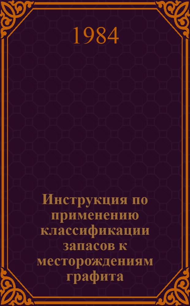 Инструкция по применению классификации запасов к месторождениям графита : Утв. Гос. ком. по запасам полез. ископаемых при Совете Министров СССР 14.03.83